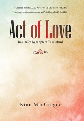 Coperta cărții 'Act of Love: Radically Reprogram Your Mind - Kino Macgregor'