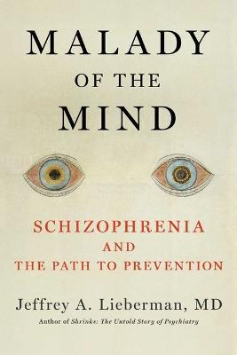 Malady of the Mind: Schizophrenia and the Path to Prevention - Jeffrey A. Lieberman