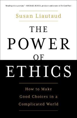 The Power of Ethics: How to Make Good Choices in a Complicated World - Susan Liautaud