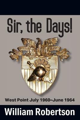 Sir, The Days! West Point July 1960 - June 1964 - William Robertson