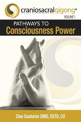 CRANIOSACRALQIGONG Volume 1: Pathways To Consciousness Power - Cloe Couturier Dmq Cst-d Co