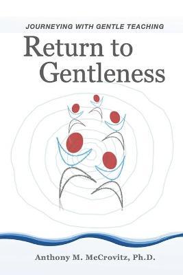 Return to Gentleness: Journeying With Gentle Teaching - Anthony M. Mccrovitz