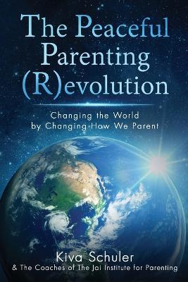 The Peaceful Parenting (R)evolution: Changing the World by Changing How We Parent - Kiva Schuler