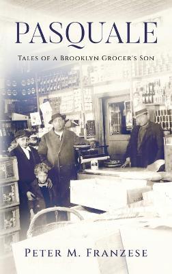 Pasquale: Tales of a Brooklyn Grocer's Son - Peter M. Franzese