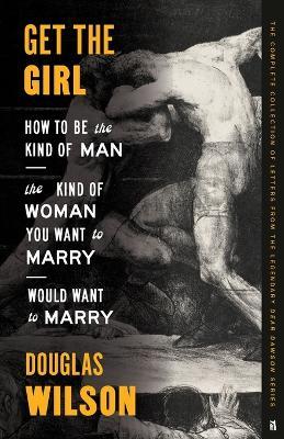Get the Girl: How to Be the Kind of Man the Kind of Woman You Want to Marry Would Want to Marry - Douglas Wilson
