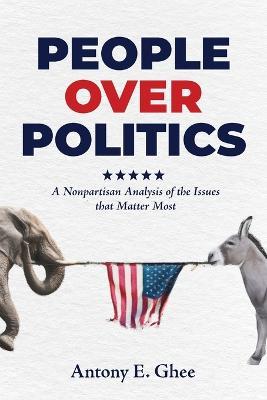 People Over Politics: A Nonpartisan Analysis of the Issues that Matter Most - Antony E. Ghee