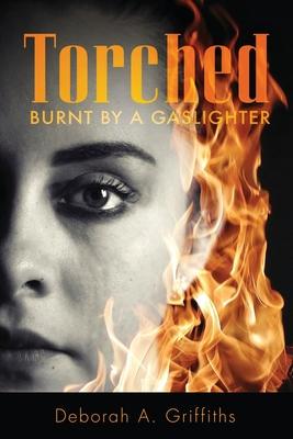 Torched: Burnt By A Gaslighter - Deborah Griffiths