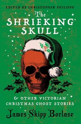 The Shrieking Skull and Other Victorian Christmas Ghost Stories - James Skipp Borlase