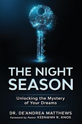 The Night Season: Unlocking the Mystery of Your Dreams - De'andrea Matthews