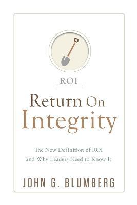 Return on Integrity: The New Definition of ROI and Why Leaders Need to Know It - John G. Blumberg