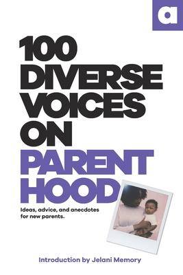 100 Diverse Voices On Parenthood: Ideas, advice, and anecdotes for new parents. - 100 Diverse Voices