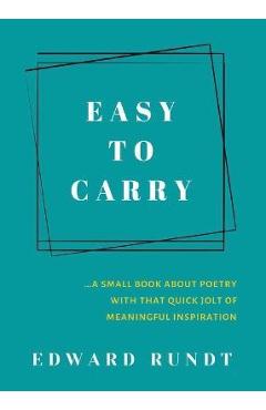 Coperta cărții 'Easy to Carry - A Small Book of Poetry With a Quick Jolt of meaningful Inspiration - Edward Rundt'