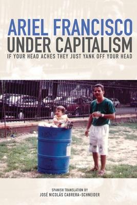 Under Capitalism if Your Head Aches They Just Yank Off Your Head - Ariel Francisco