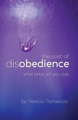 The Cost of Disobedience What Price Will You Pay - Felecia Portwood
