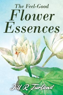 The 'Feel Good' Flower Essences - Jill R. Turland