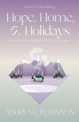 Hope, Home, & Holidays: Winter Devotionals Inspired by God's Creation - Andrea L. Robinson