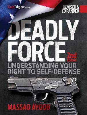 Deadly Force: Understanding Your Right to Self-Defense, 2nd Edition - Massad Ayoob