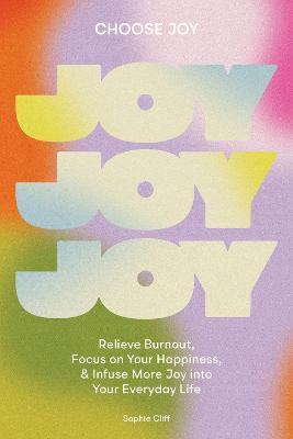 Choose Joy: Relieve Burnout, Focus on Your Happiness, and Infuse More Joy Into Your Everyday Life - Sophie Cliff