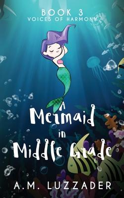 A Mermaid in Middle Grade Book 3: Voices of Harmony - A. M. Luzzader