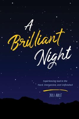 A Brilliant Night: Experiencing God in the Hard, Unexpected, and Unfinished - Juli Able
