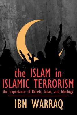 The Islam in Islamic Terrorism: The Importance of Beliefs, Ideas, and Ideology - Ibn Warraq