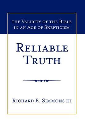 Reliable Truth: The Validity of the Bible in an Age of Skepticism - Richard E. Simmons