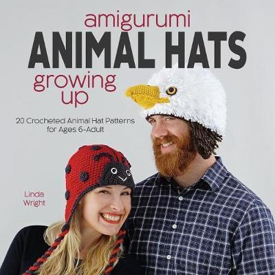 Amigurumi Animal Hats Growing Up: 20 Crocheted Animal Hat Patterns for Ages 6-Adult - Linda Wright