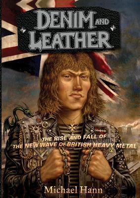 Denim and Leather: The Rise and Fall of the New Wave of British Heavy Metal - Michael Hann