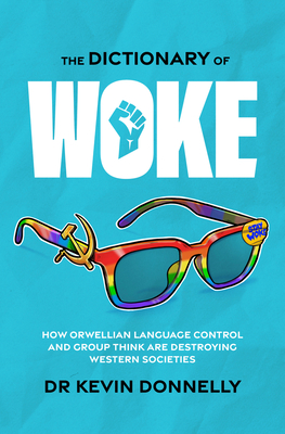 The Dictionary of Woke: How Orwellian Language Control and Group Think Are Destroying Western Societies - Kevin Donnelly