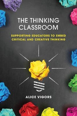 The Thinking Classroom: Supporting Educators to Embed Critical and Creative Thinking - Alice Vigors