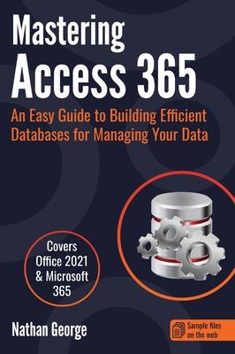 Mastering Access 365: An Easy Guide to Building Efficient Databases for Managing Your Data - Nathan George