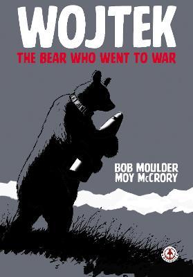 Wojtek: The Bear Who Went to War - Bob Moulder