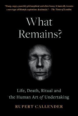 What Remains?: Life, Death, Ritual and the Human Art of Undertaking - Ru Callender