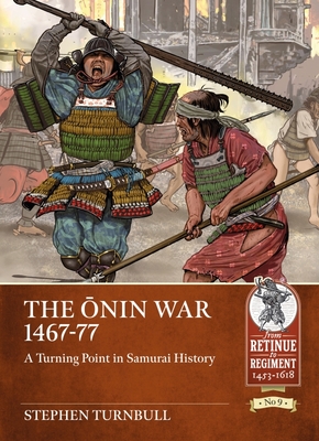 The Ōnin War 1467-77: A Turning Point in Samurai History - Stephen Turnbull