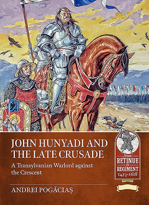 Coperta cărții 'John Hunyadi and the Late Crusade: A Transylvanian Warlord Against the Crescent - Andrei Pogăciaș'