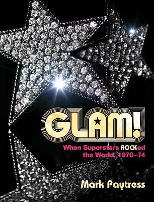 Glam!: When Superstars Ruled the World, 1970-74 - Mark Paytress