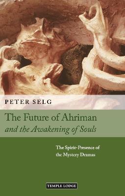 The Future of Ahriman and the Awakening of Souls: The Spirit-Presence of the Mystery Dramas - Peter Selg
