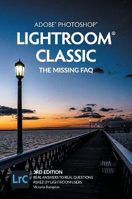 Adobe Photoshop Lightroom Classic - The Missing FAQ (3rd Edition): Real Answers to Real Questions Asked by Lightroom Users - Victoria Bampton