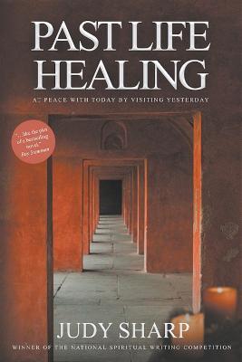 Past Life Healing: At Peace With Today By Visiting Yesterday - Judy Sharp