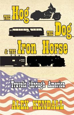The Hog, the Dog, & the Iron Horse: Travel Through America - Alex Kendall