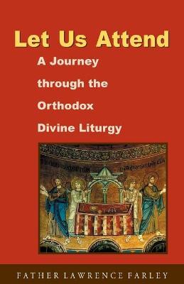Let Us Attend: A Journey Through the Orthodox Divine Liturgy - Lawrence R. Farley