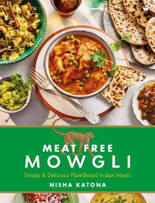 Meat Free Mowgli: Simple & Delicious Plant-Based Indian Meals - Nisha Katona
