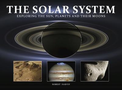 The Solar System: Exploring the Sun, Planets and Their Moons - Robert Harvey