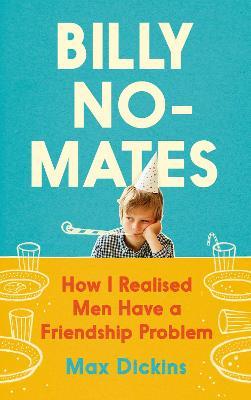 Billy No-Mates: How I Realised Men Have a Friendship Problem - Max Dickins