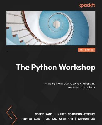 The Python Workshop - Second Edition: Write Python code to solve challenging real-world problems - Corey Wade