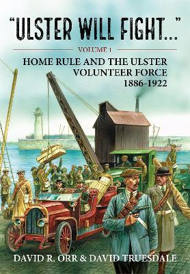 Ulster Will Fight: Volume 1 - Home Rule and the Ulster Volunteer Force 1886-1922 - David R. Orr