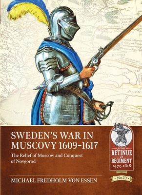 Sweden's War in Muscovy, 1609-1617: The Relief of Moscow and Conquest of Novgorod - Michael Fredholm Von Essen