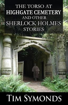 The Torso At Highgate Cemetery and other Sherlock Holmes Stories - Tim Symonds