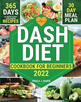 Dash Diet Cookbook for Beginners: 365 Days of Quick & Easy Low Sodium Recipes to Lower Your Blood Pressure 30-Day Meal Plan Full of Healthy Foods to I - Sheila J. Baker