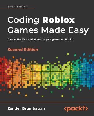 Coding Roblox Games Made Easy - Second edition: Create, Publish, and Monetize your games on Roblox - Zander Brumbaugh